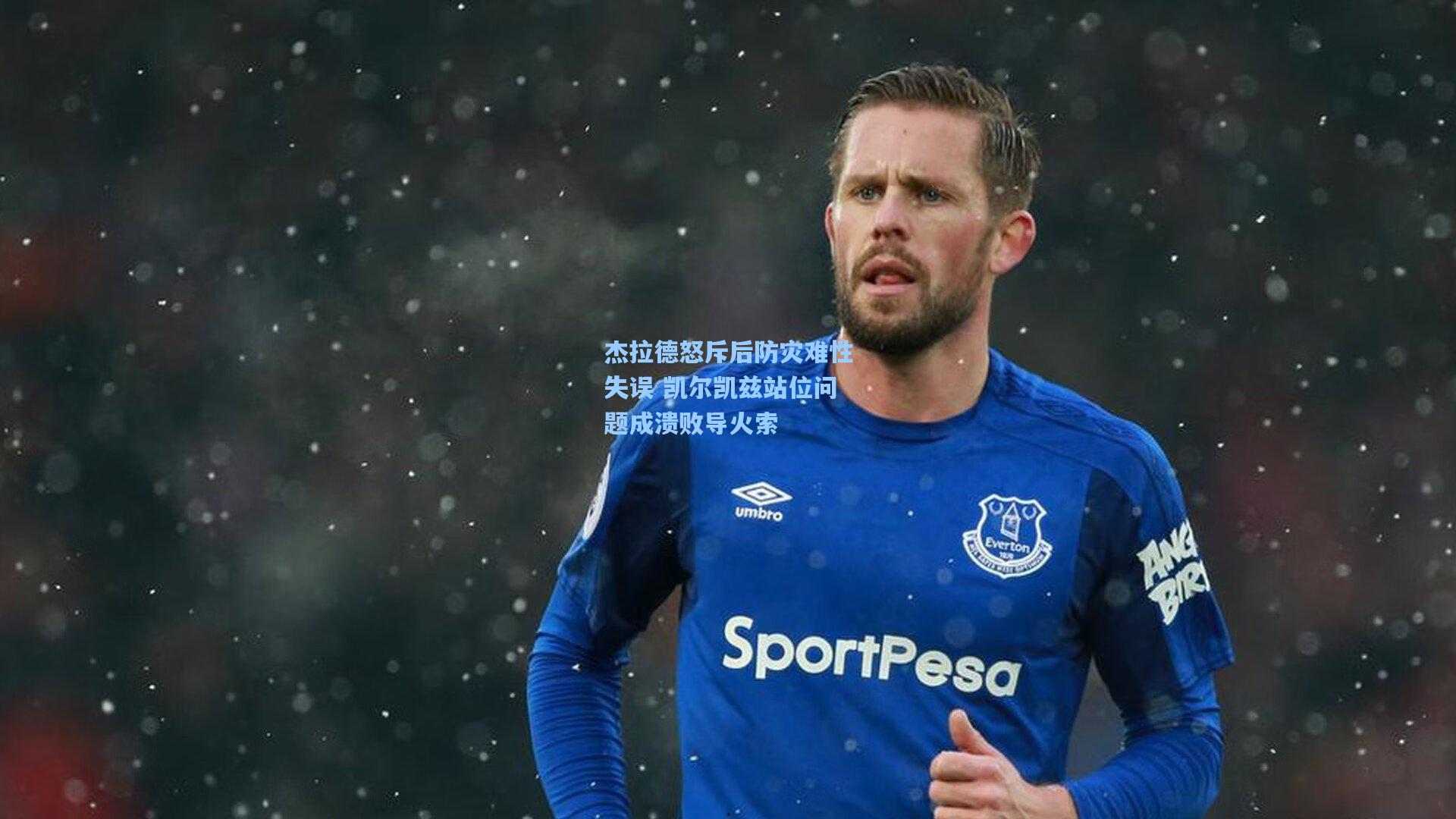 杰拉德怒斥后防灾难性失误 凯尔凯兹站位问题成溃败导火索