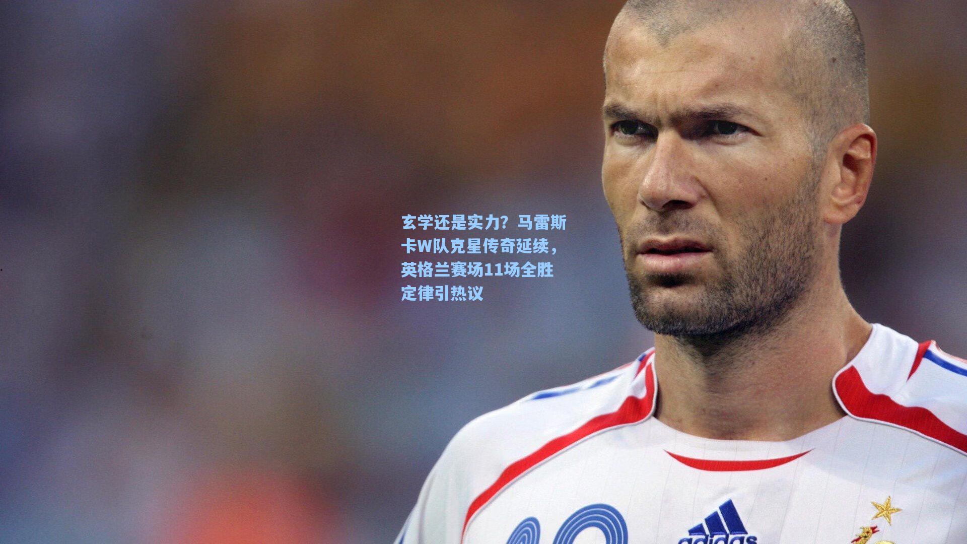 开云app|玄学还是实力？马雷斯卡W队克星传奇延续，英格兰赛场11场全胜定律引热议