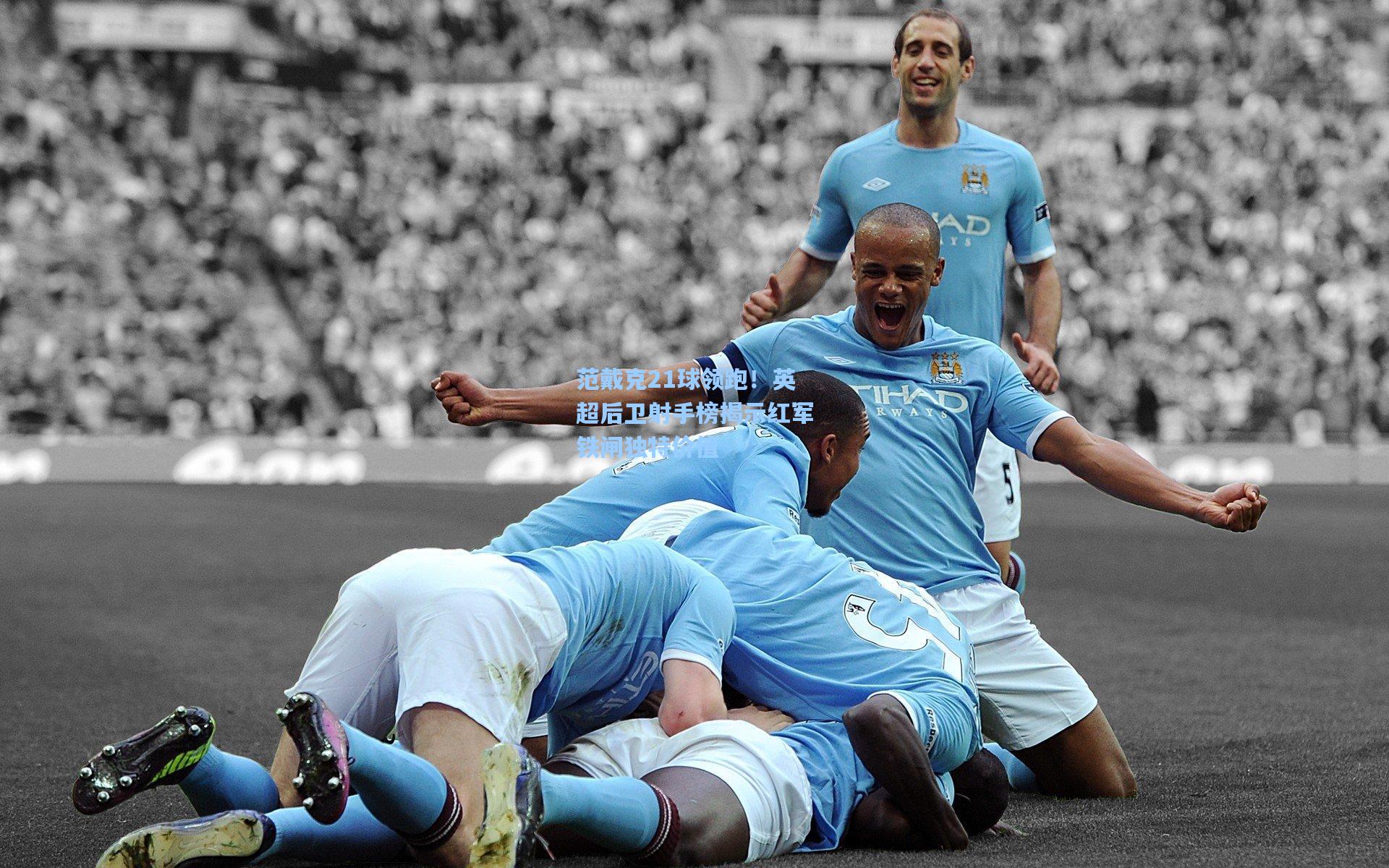 范戴克21球领跑！英超后卫射手榜揭示红军铁闸独特价值