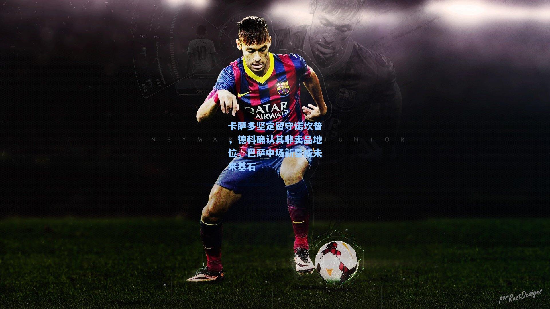 卡萨多坚定留守诺坎普，德科确认其非卖品地位，巴萨中场新星成未来基石