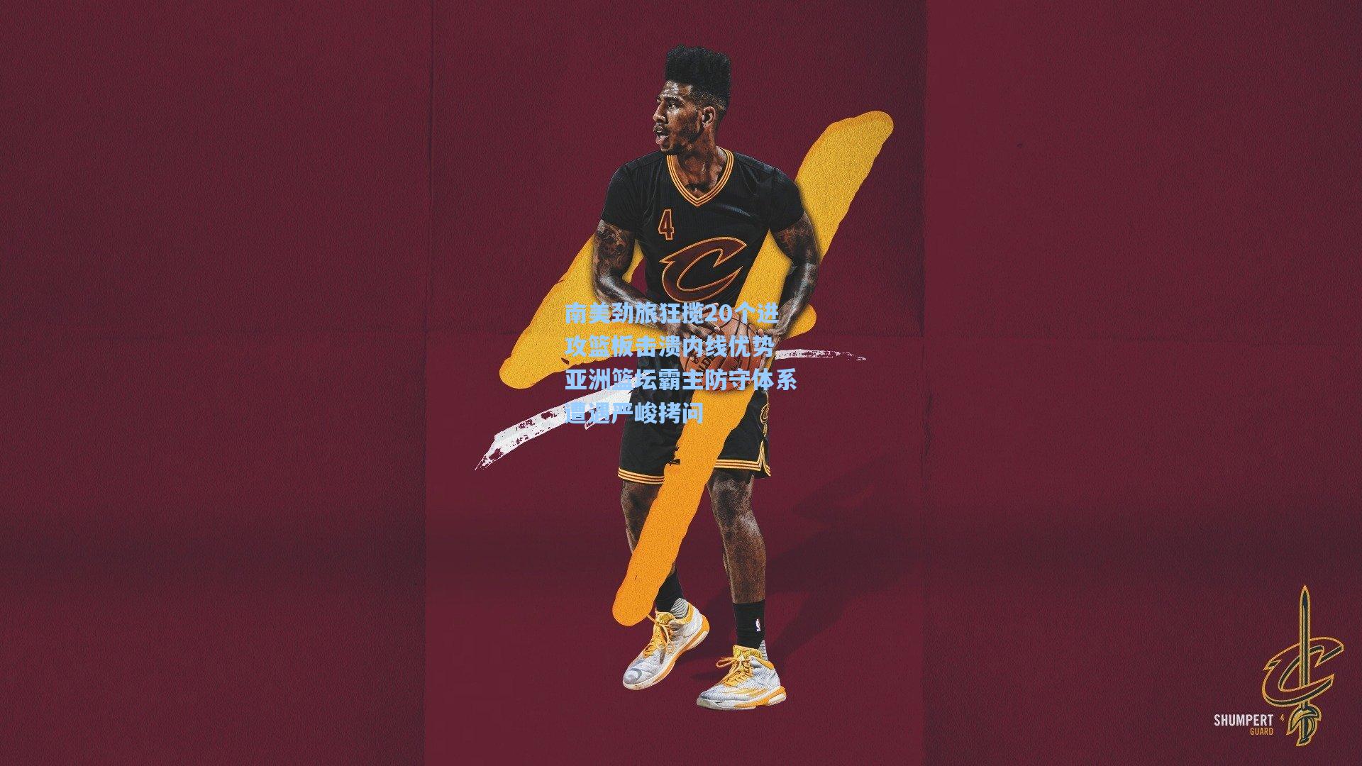 南美劲旅狂揽20个进攻篮板击溃内线优势 亚洲篮坛霸主防守体系遭遇严峻拷问