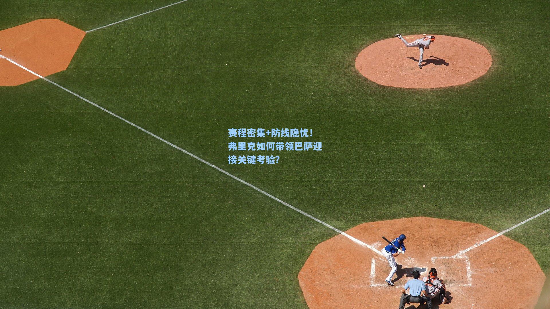 赛程密集+防线隐忧!弗里克如何带领巴萨迎接关键考验?