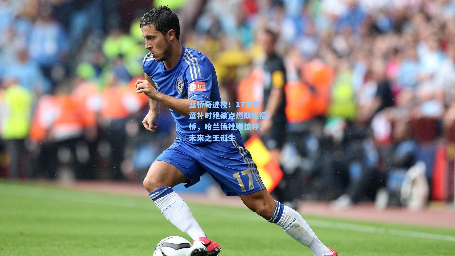 蓝桥奇迹夜！17岁神童补时绝杀点燃斯坦福桥，哈兰德社媒惊呼，未来之王诞生