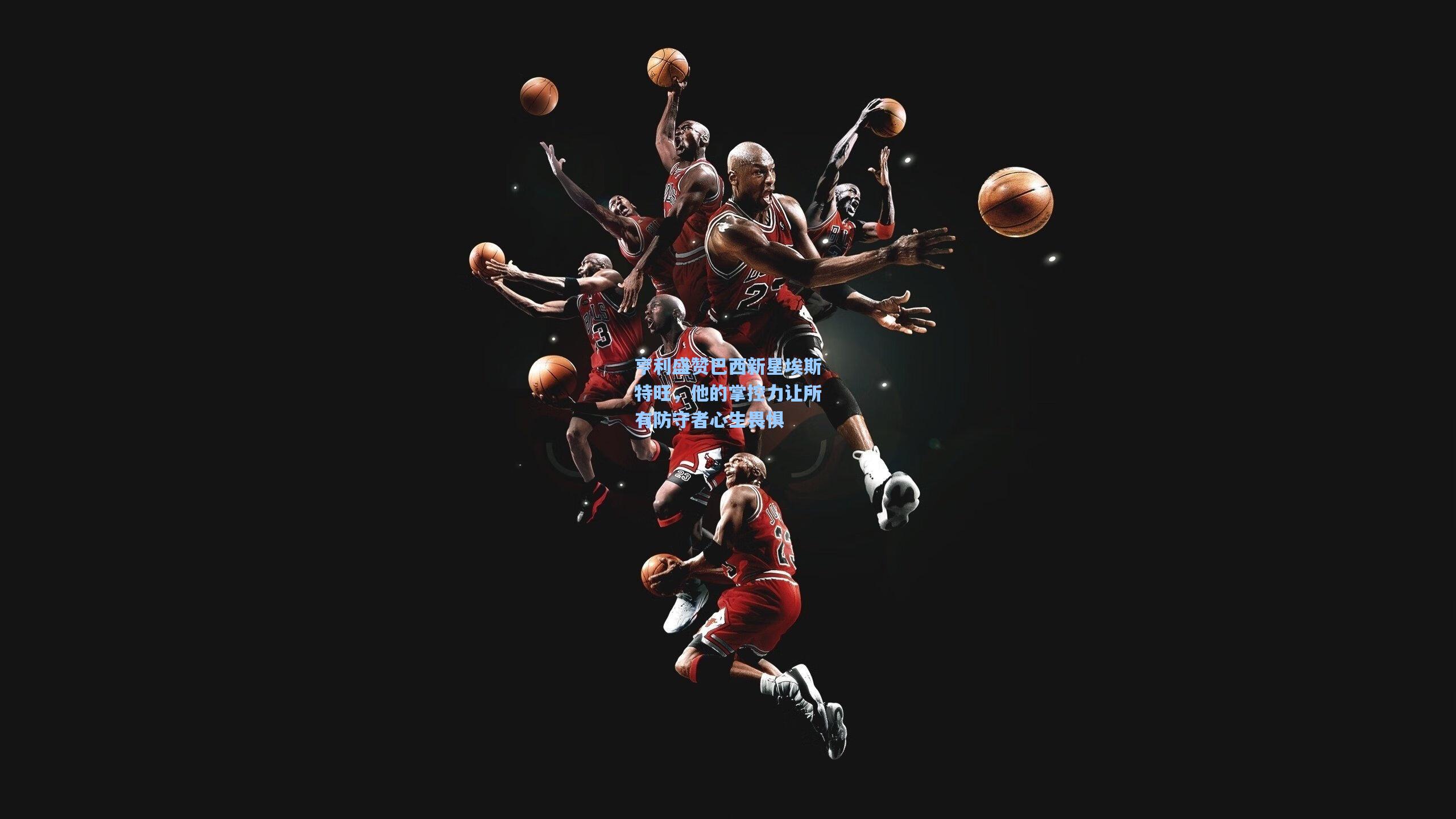 亨利盛赞巴西新星埃斯特旺，他的掌控力让所有防守者心生畏惧