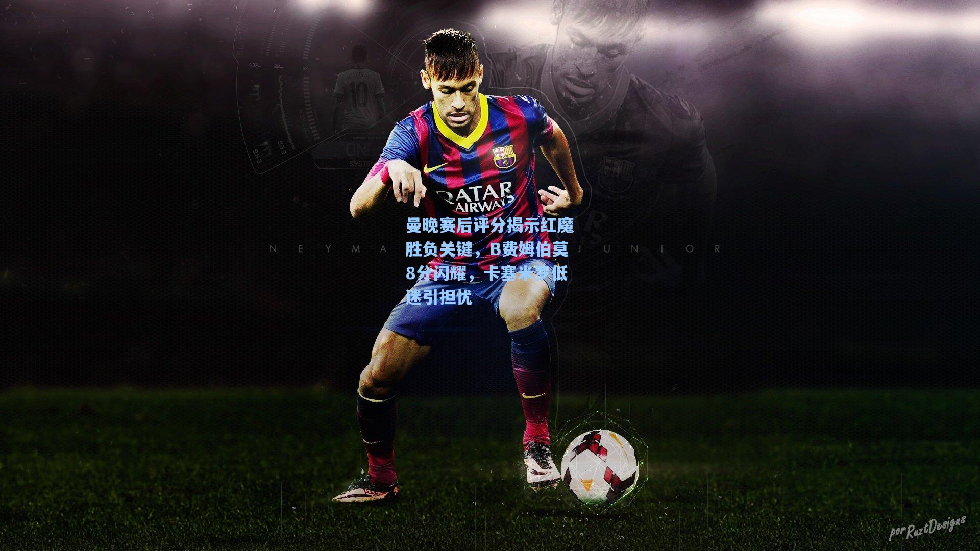 曼晚赛后评分揭示红魔胜负关键，B费姆伯莫8分闪耀，卡塞米罗低迷引担忧