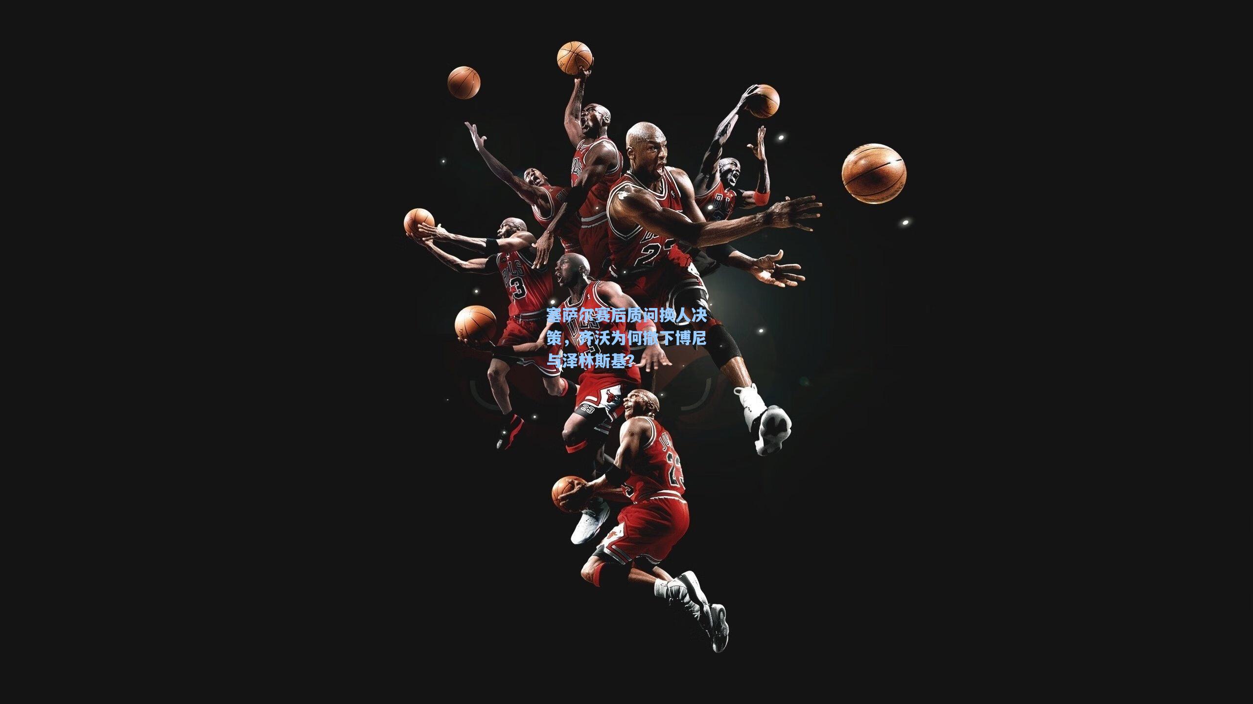 塞萨尔赛后质问换人决策，齐沃为何撤下博尼与泽林斯基？