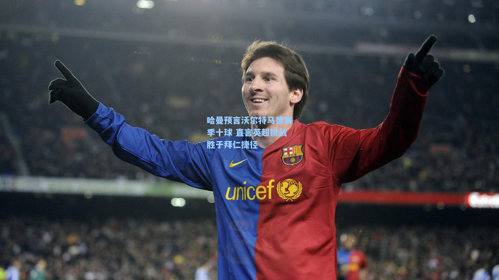 哈曼预言沃尔特马德赛季十球 直言英超挑战胜于拜仁捷径